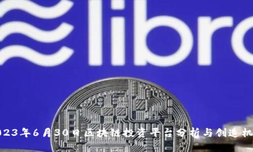 2023年6月30日区块链投资平台分析与创造机会