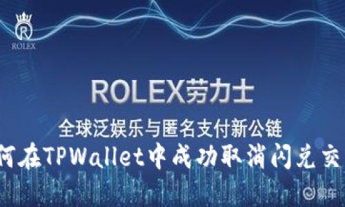 如何在TPWallet中成功取消闪兑交易？