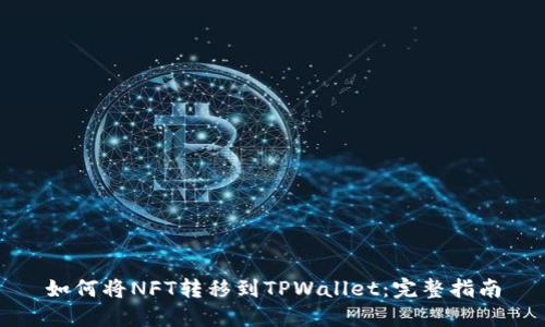 如何将NFT转移到TPWallet：完整指南