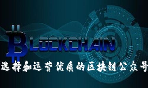 如何选择和运营优质的区块链公众号平台