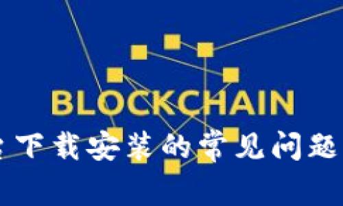 区块链平台下载安装的常见问题及解决方法