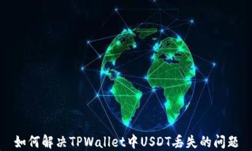 
如何解决TPWallet中USDT丢失的问题