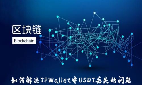 
如何解决TPWallet中USDT丢失的问题